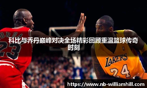 科比与乔丹巅峰对决全场精彩回顾重温篮球传奇时刻