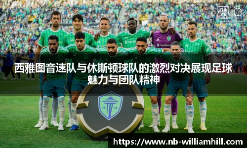西雅图音速队与休斯顿球队的激烈对决展现足球魅力与团队精神