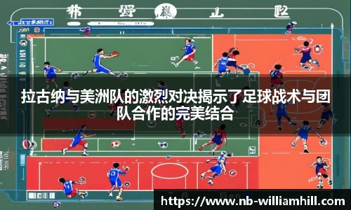 拉古纳与美洲队的激烈对决揭示了足球战术与团队合作的完美结合