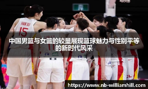 中国男篮与女篮的较量展现篮球魅力与性别平等的新时代风采